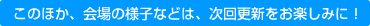 このほか、会場の様子などは、次回更新をお楽しみに!